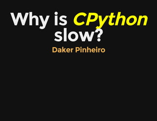 Why is CPython
slow?
Daker Pinheiro
 
