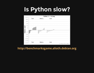 Is Python slow?
http://benchmarksgame.alioth.debian.org
 