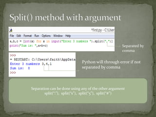 Separated by
comma
Python will through error if not
separated by comma
Separation can be done using any of the other argument
split(“:”), split(“s”), split(“5”), split(“#”)
 
