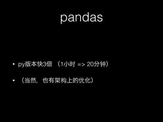 pandas

•

py版本快3倍 （1小时 => 20分钟）

•

（当然，也有架构上的优化）

 