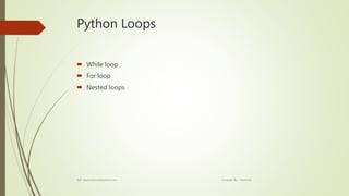 Python Loops
 While loop
 For loop
 Nested loops
Ref: www.tutorialspoint.com Created By : Abishek
 