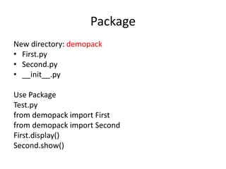 Package
New directory: demopack
• First.py
• Second.py
• __init__.py
Use Package
Test.py
from demopack import First
from demopack import Second
First.display()
Second.show()
 