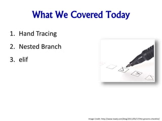 What We Covered Today
1. Hand Tracing
2. Nested Branch
3. elif
Image Credit: http://www.tswdj.com/blog/2011/05/17/the-grooms-checklist/
 