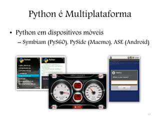 Python é Multiplataforma
• Python em dispositivos móveis
  – Symbiam (PyS60), PySide (Maemo), ASE (Android)




                                                 13
 