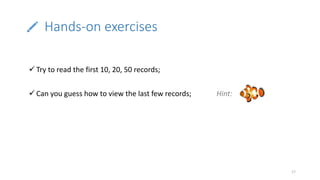 Hands-on exercises
17
 Try to read the first 10, 20, 50 records;
 Can you guess how to view the last few records; Hint:
 