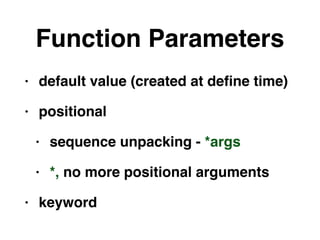 Function Parameters
• default value (created at deﬁne time)
• positional
• sequence unpacking - *args
• *, no more positional arguments
• keyword
 