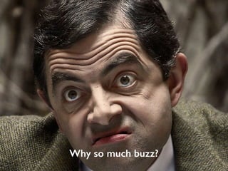 Why so much buzz?
 