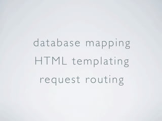 database mapping
HTML templating
 req u est rou t i n g
 