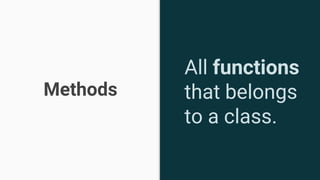 Methods
All functions
that belongs
to a class.
 