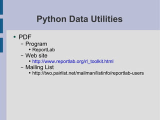 Python Data Utilities PDF Program ReportLab Web site http://www.reportlab.org/rl_toolkit.html Mailing List http://two.pairlist.net/mailman/listinfo/reportlab-users 