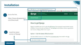 Copyright © 2017, edureka and/or its affiliates. All rights reserved.
Installation
Go to the link:
https://www.djangoproject.
com/download/
1
2 Install the latest
version of Django
 
