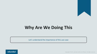 Copyright © 2017, edureka and/or its affiliates. All rights reserved.
Why Are We Doing This
Let’s understand the importance of this use-case
 
