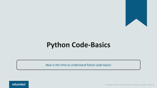 Copyright © 2017, edureka and/or its affiliates. All rights reserved.
Python Code-Basics
Now is the time to understand Pyhon code-basics
 