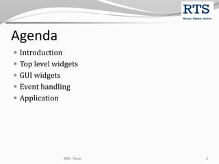 Agenda
 Introduction
 Top level widgets
 GUI widgets
 Event handling
 Application
RTS Tech 2
 