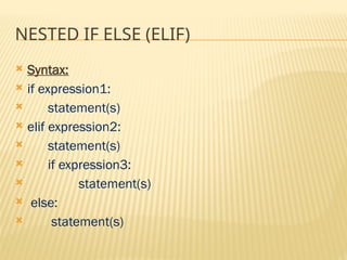 NESTED IF ELSE (ELIF)
 Syntax:
 if expression1:
 statement(s)
 elif expression2:
 statement(s)
 if expression3:
 statement(s)
 else:
 statement(s)
 