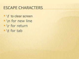 ESCAPE CHARACTERS
 f to clear screen
 n for new line
 r for return
 t for tab
 