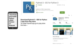 download
and install
Python
Latest
Version
on
Android
Download Pydroid 3 – IDE for Python
3 app from Play store
T
o install Pydroid app go to play store
link here –
 