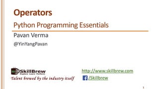 http://www.skillbrew.com
/SkillbrewTalent brewed by the industry itself
Operators
Pavan Verma
@YinYangPavan
Python Programming Essentials
1
 
