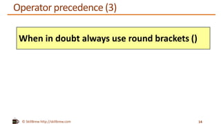 © SkillBrew http://skillbrew.com
Operator precedence (3)
14
When in doubt always use round brackets ()
 