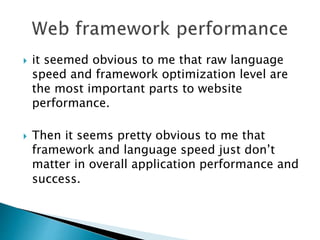  it seemed obvious to me that raw language
speed and framework optimization level are
the most important parts to website
performance.
 Then it seems pretty obvious to me that
framework and language speed just don’t
matter in overall application performance and
success.
 
