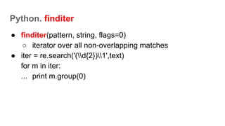 Python. finditer
● finditer(pattern, string, flags=0)
○ iterator over all non-overlapping matches
● iter = re.search('(d{2})1',text)
for m in iter:
... print m.group(0)
 