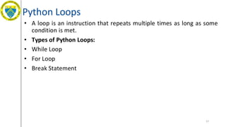 Python Loops
• A loop is an instruction that repeats multiple times as long as some
condition is met.
• Types of Python Loops:
• While Loop
• For Loop
• Break Statement
57
 