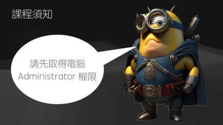 課程須知
1
請先取得電腦
Administrator 權限
 