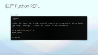 執行 Python REPL
13
$ python3
Python 3.12.4 (main, Jun 6 2024, 18:26:44) [Clang 15.0.0 (clang-1500.3.9.4)] on darwin
Type "help", "copyright", "credits" or "license" for more information.
>>>
>>> print('Hello, World!’)
Hello, World!
>>>
>>> exit()
Python REPL
 