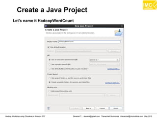 Danairat T., , danairat@gmail.com: Thanachart Numnonda, thanachart@imcinstitute.com May 2015Hadoop Workshop using Cloudera on Amazon EC2
Create a Java Project
Let's name it HadoopWordCount
 