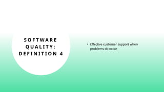 S O F T W A R E
Q U A L I T Y :
D E F I N I T I O N 4
• Effective customer support when
problems do occur
 
