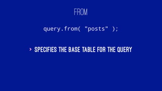 FROM
query.from( "posts" );
> Specifies the base table for the query
 