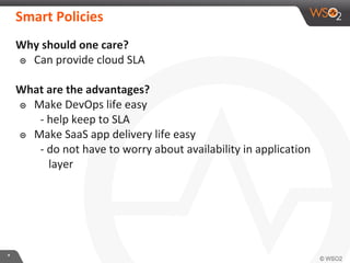 **
Why should one care?
๏ Can provide cloud SLA
What are the advantages?
๏ Make DevOps life easy
- help keep to SLA
๏ Make SaaS app delivery life easy
- do not have to worry about availability in application
layer
Smart Policies
 