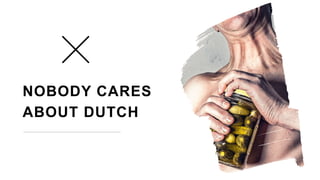 NOBODY CARES
ABOUT DUTCH
 
