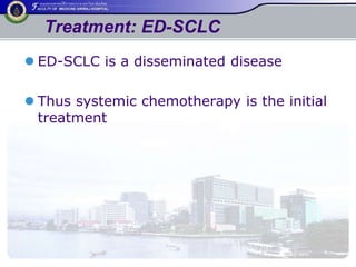 Treatment: ED-SCLC 
 ED-SCLC is a disseminated disease 
 Thus systemic chemotherapy is the initial 
treatment 
 