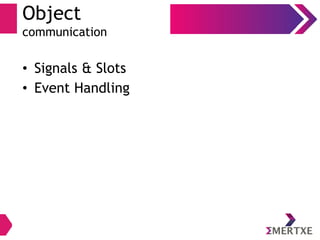 Object
communication
• Signals & Slots
• Event Handling
 