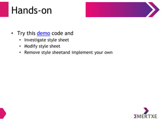 Hands-on
• Try this demo code and
• Investigate style sheet
• Modify style sheet
• Remove style sheetand implement your own
 