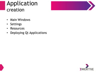 Application
creation
• Main Windows
• Settings
• Resources
• Deploying Qt Applications
 