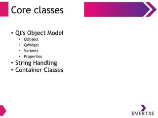 Core classes
• Qt's Object Model
• QObject
• QWidget
• Variants
• Properties
• String Handling
• Container Classes
 