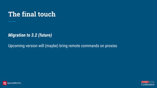 The final touch
Migration to 3.2 (future)
Upcoming version will (maybe) bring remote commands on proxies
 