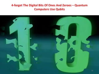 4-forget The Digital Bits Of Ones And Zeroes – Quantum
Computers Use Qubits
20
 