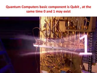 Quantum Computers basic component is Qubit , at the
same time 0 and 1 may exist
23
 