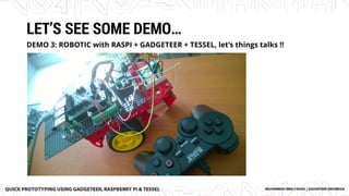 LET’S SEE SOME DEMO…
DEMO 3: ROBOTIC with RASPI + GADGETEER + TESSEL, let’s things talks !!
 