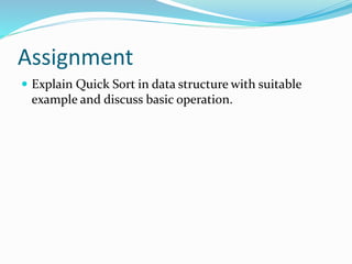 Assignment
 Explain Quick Sort in data structure with suitable
example and discuss basic operation.
 