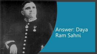 Answer: Daya
Ram Sahni
 