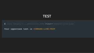 TESTTEST
$
Your uppercase text is COMMAND-LINE-TEST
curl https://...amazonaws.com/?text=command-line-test
 