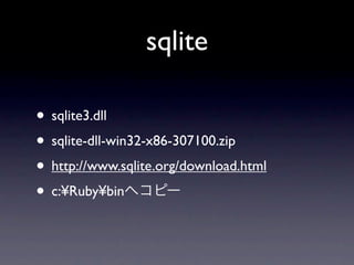 sqlite

• sqlite3.dll
• sqlite-dll-win32-x86-307100.zip
• http://www.sqlite.org/download.html
• c:¥Ruby¥binへコピー
 
