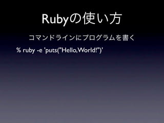 Rubyの使い方
    コマンドラインにプログラムを書く
% ruby -e 'puts("Hello,World!")'
 