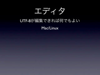 エディタ
UTF-8が編集できれば何でもよい
      Mac/Linux
 