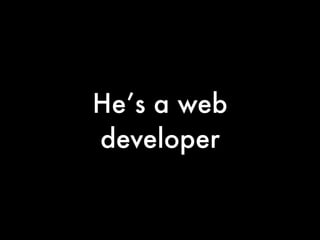 He’s a web
developer
 