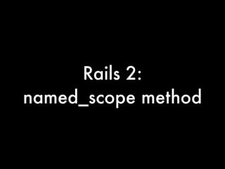 Rails 2:
named_scope method
 